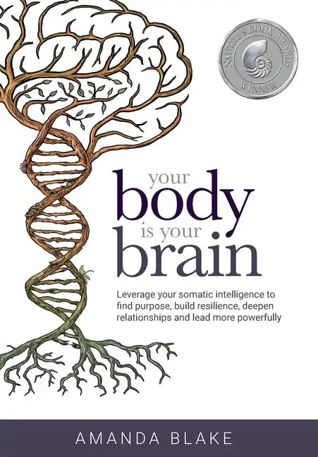 Your Body is Your Brain: Leverage Your Somatic Intelligence to Find Purpose, Build Resilience, Deepen Relationships and Lead More Powerfully - Hardcover