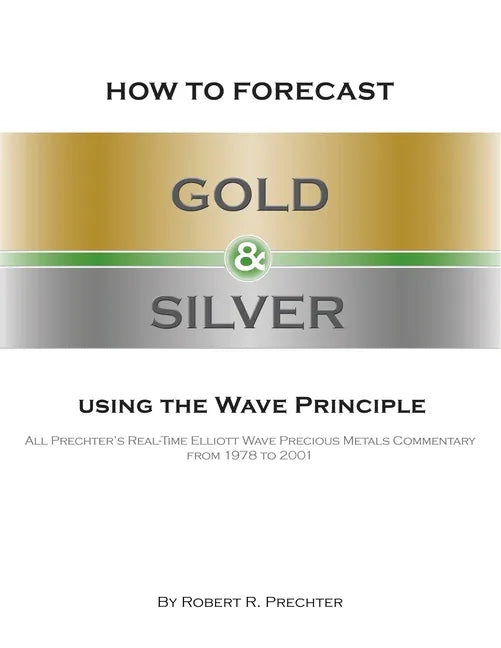 How to Forecast Gold and Silver Using the Wave Principle: All Prechter's Real-Time Elliott Wave Precious Metals Commentary From 1978 To 2001 - Paperback