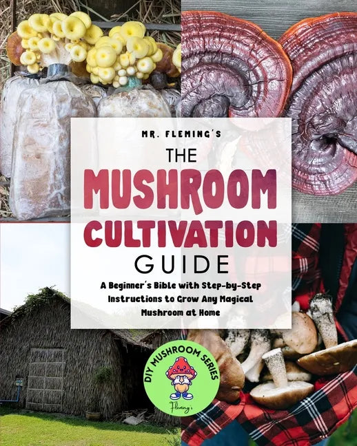 The Mushroom Cultivation Guide: A Beginner's Bible with Step-by-Step Instructions to Grow Any Magical Mushroom at Home - Paperback