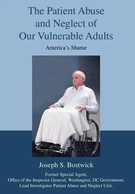 The Patient Abuse and Neglect of Our Vulnerable Adults: America's Shame - Hardcover