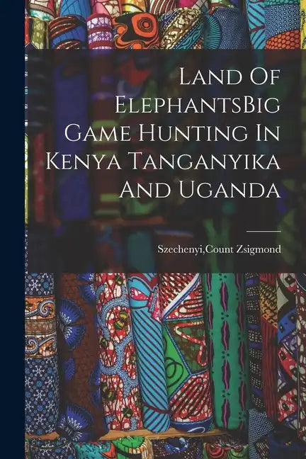 Land Of ElephantsBig Game Hunting In Kenya Tanganyika And Uganda - Paperback
