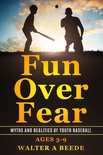 Fun over Fear: Myths and Realites of Youth Baseball. Ages 3-9 - Paperback