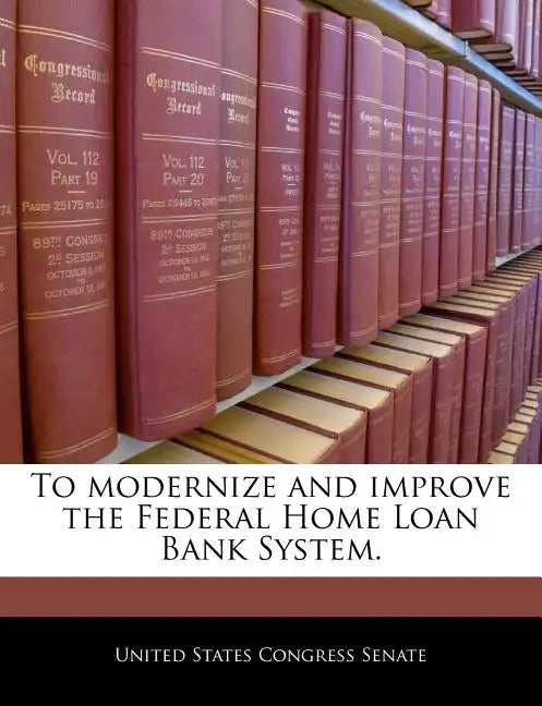 To Modernize and Improve the Federal Home Loan Bank System. - Paperback
