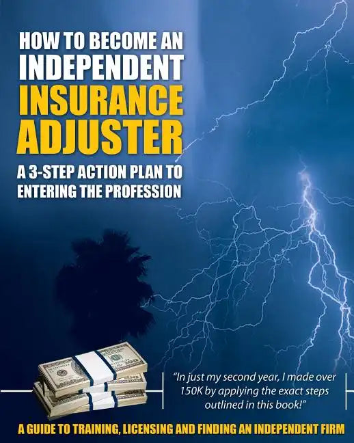 How to Become an Independent Insurance Adjuster: A 3-Step Action Plan to Entering the Profession - Paperback