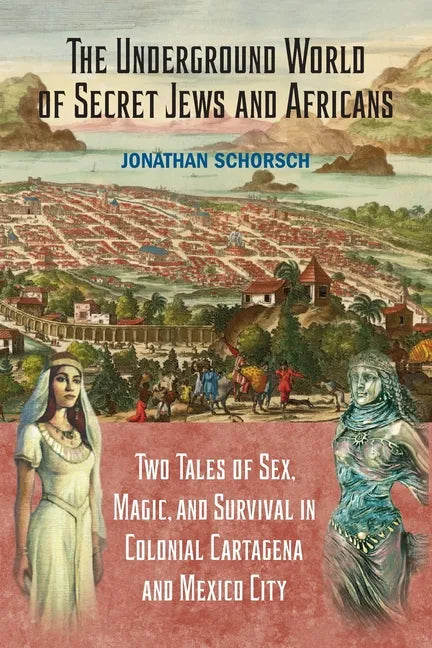 The Underground World of Secret Jews and Africans: Two Tales of Sex, Magic, and Survival in Colonial Cartagena and Mexico City - Paperback