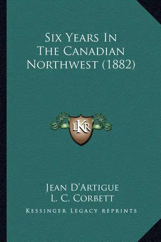 Six Years In The Canadian Northwest (1882) - Paperback