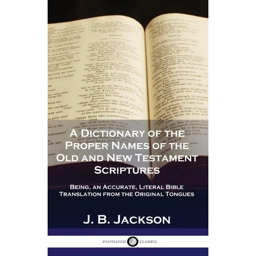 A Dictionary of the Proper Names of the Old and New Testament Scriptures: Being, an Accurate, Literal Bible Translation from the Original Tongues - Hardcover