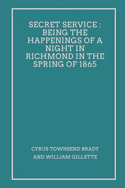 Secret Service: Being the Happenings of a Night in Richmond in the Spring of 1865 - Paperback