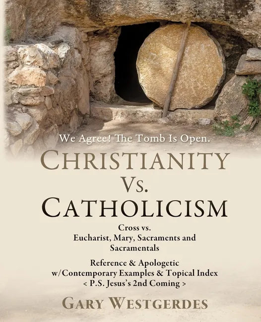 We Agree! The Tomb Is Open CHRISTIANITY VS. CATHOLICISM: Cross vs. Eucharist, Mary, Sacraments and Sacramentals Reference & Apologetic w/Contemporary - Paperback