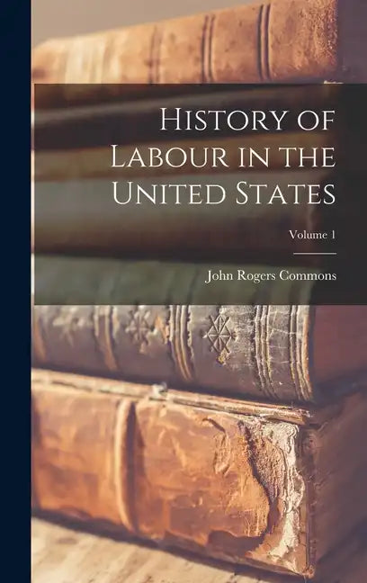 History of Labour in the United States; Volume 1 - Hardcover