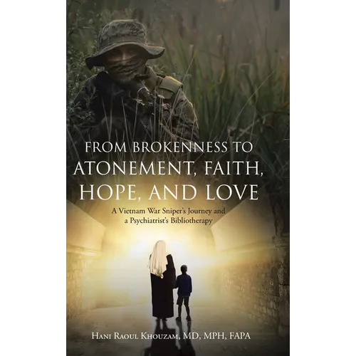 From Brokenness to Atonement, Faith, Hope, and Love: A Vietnam War Sniper's Journey and a Psychiatrist's Bibliotherapy - Hardcover
