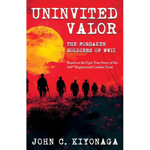 Uninvited Valor--The Forsaken Soldiers of WWII: Based on the Epic True Story of the 442nd Regimental Combat Team - Paperback