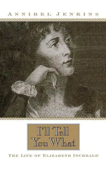 I'll Tell You What: The Life of Elizabeth Inchbald - Hardcover