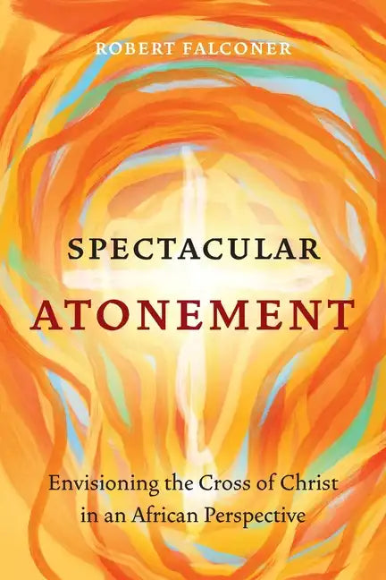 Spectacular Atonement: Envisioning the Cross of Christ in an African Perspective - Paperback