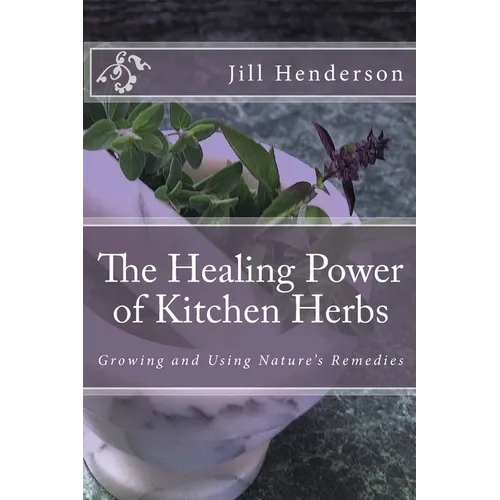 The Healing Power of Kitchen Herbs: Growing and Using Nature's Remedies - Paperback