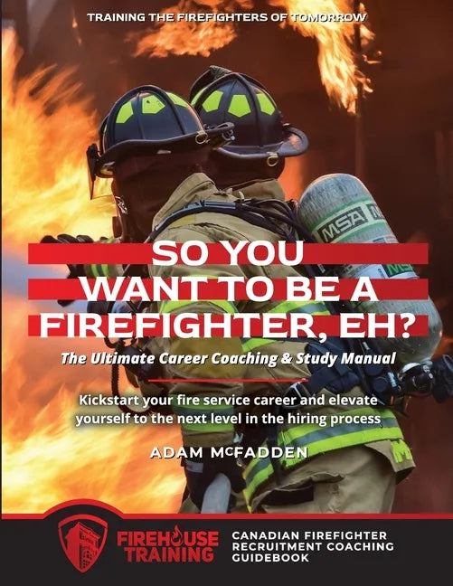 So You Want to Be A Firefighter, Eh?: The Ultimate Career Coaching & Study Manual Training the Firefighters of Tomorrow - Paperback