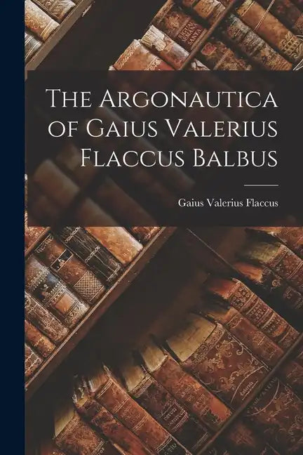 The Argonautica of Gaius Valerius Flaccus Balbus - Paperback