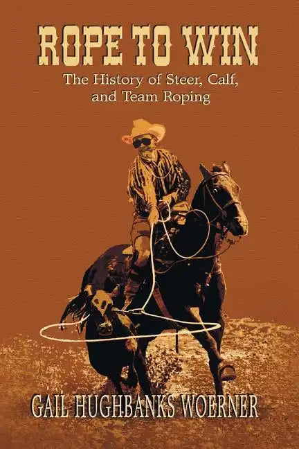 Rope to Win: The History of Steer, Calf, And, Team Roping - Paperback