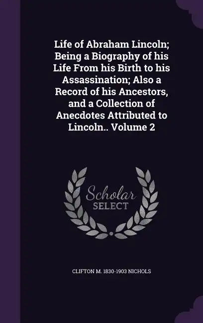 Life of Abraham Lincoln; Being a Biography of his Life From his Birth to his Assassination; Also a Record of his Ancestors, and a Collection of Anecdo - Hardcover