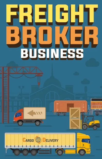 Freight Broker Business: How to Start a Successful Freight Brokerage Company - Paperback