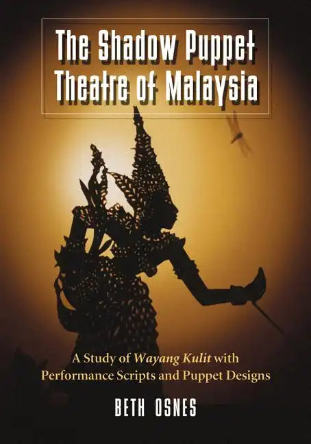 The Shadow Puppet Theatre of Malaysia: A Study of Wayang Kulit with Performance Scripts and Puppet Designs - Paperback