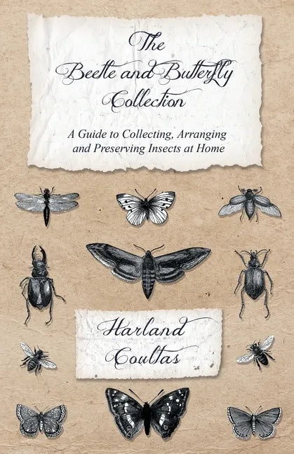 The Beetle and Butterfly Collection - A Guide to Collecting, Arranging and Preserving Insects at Home - Paperback