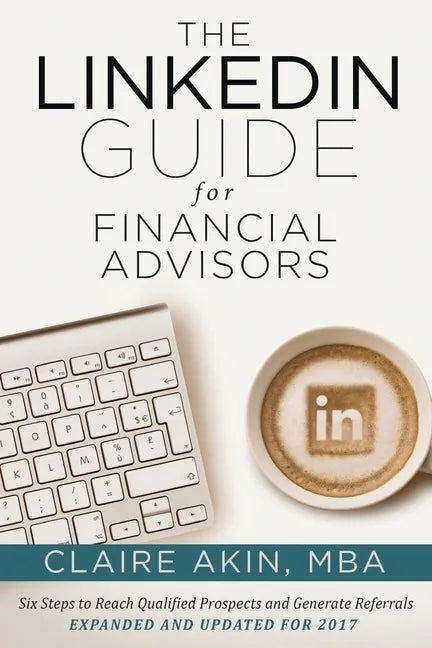 The LinkedIn Guide for Financial Advisors: Six Steps to Identify Qualified Prospects and Generate Referrals - Paperback