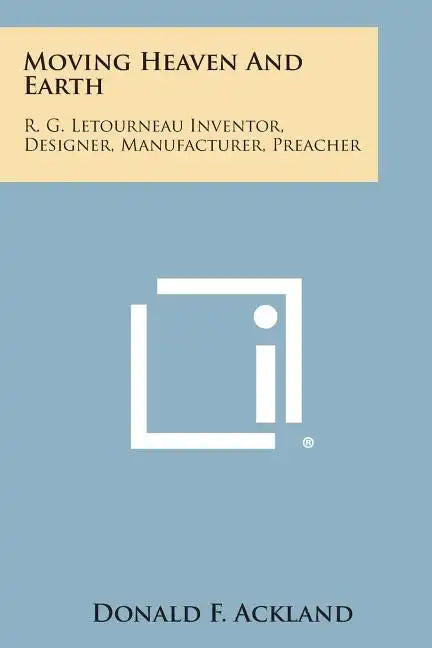 Moving Heaven and Earth: R. G. Letourneau Inventor, Designer, Manufacturer, Preacher - Paperback