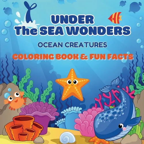 Under the Sea Wonders: Ocean Creatures Coloring & Fun Facts Explore, Color, and Learn About Amazing Marine Life - Paperback