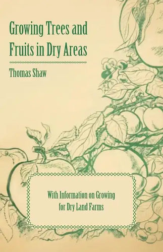 Growing Trees and Fruits in Dry Areas - With Information on Growing for Dry Land Farms - Paperback