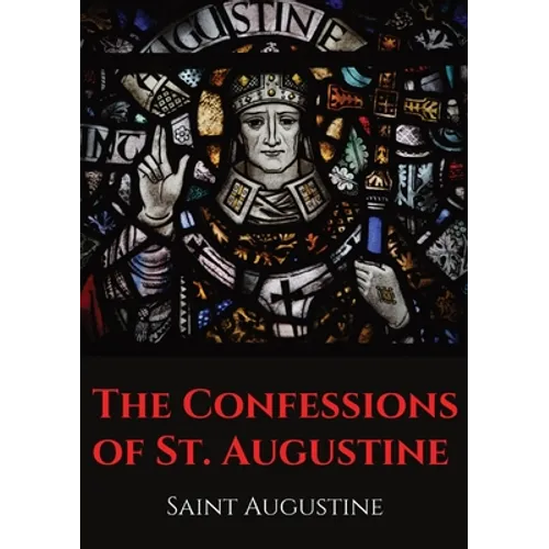 The Confessions of St. Augustine: An autobiographical work by Bishop Saint Augustine of Hippo outlining Saint Augustine's sinful youth and his convers - Paperback