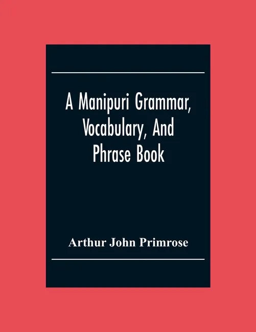 A Manipuri Grammar, Vocabulary, And Phrase Book: To Which Are Added Some Manipuri Proverbs And Specimens Of Manipuri Correspondence - Paperback