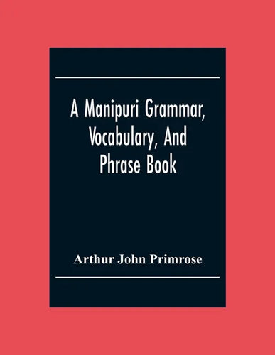 A Manipuri Grammar, Vocabulary, And Phrase Book: To Which Are Added Some Manipuri Proverbs And Specimens Of Manipuri Correspondence - Paperback