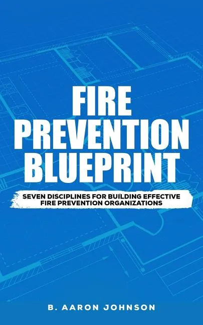 Fire Prevention Blueprint: Seven Disciplines for Building Effective Fire Prevention Organizations - Paperback