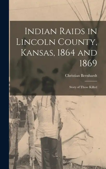 Indian Raids in Lincoln County, Kansas, 1864 and 1869; Story of Those Killed - Hardcover