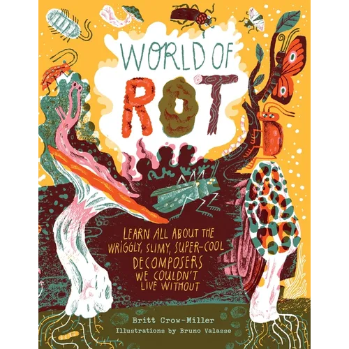 World of Rot: Learn All about the Wriggly, Slimy, Super-Cool Decomposers We Couldn't Live Without - Hardcover