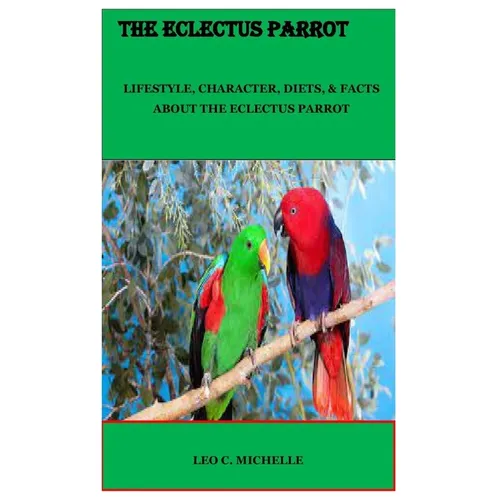 The Eclectus Parrot: Lifestyle, Character, Diets, & Facts about the Eclectus Parrot - Paperback