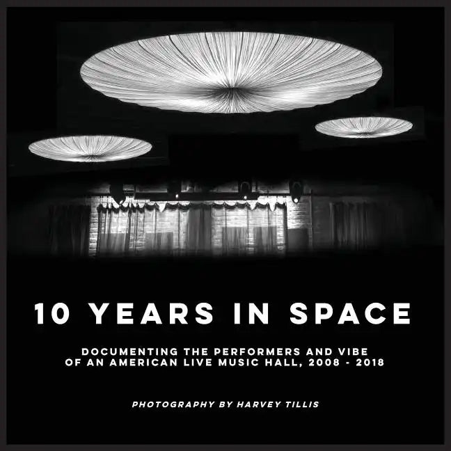 10 Years In SPACE: Documenting The Performers And Vibe Of An American Live Music Hall, 2008 - 2018 - Paperback