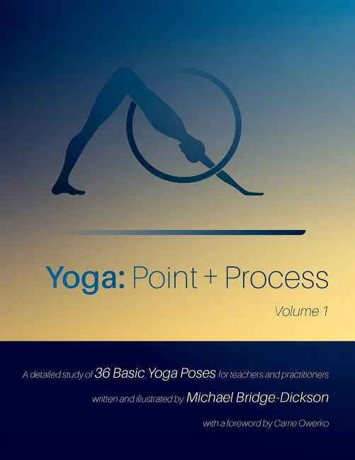 Yoga: Point + Process: A Detailed Study of 36 Basic Yoga Poses for Teachers and Practitioners - Paperback
