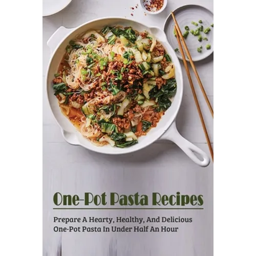 One-Pot Pasta Recipes: Prepare A Hearty, Healthy, And Delicious One-Pot Pasta In Under Half An Hour: Super Easy One-Pot Pasta Recipes To Make - Paperback