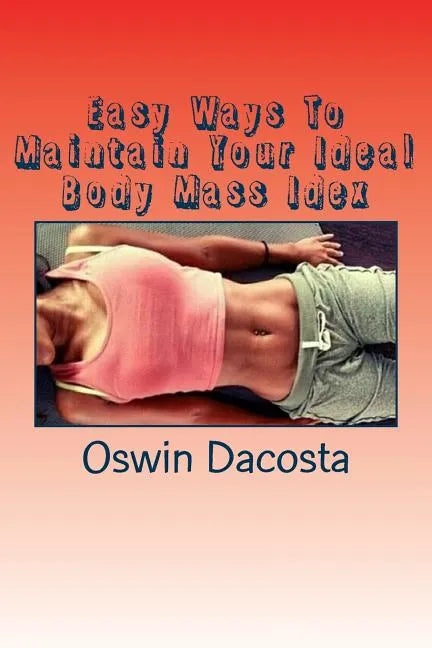 Easy Ways To Maintain Your Ideal Body Mass Idex: Doing These Exact Steps Give You A Lean Body - Paperback