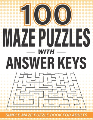 100 Maze Puzzles with Answer Keys: Simple Maze Puzzle Book for Adults - Paperback