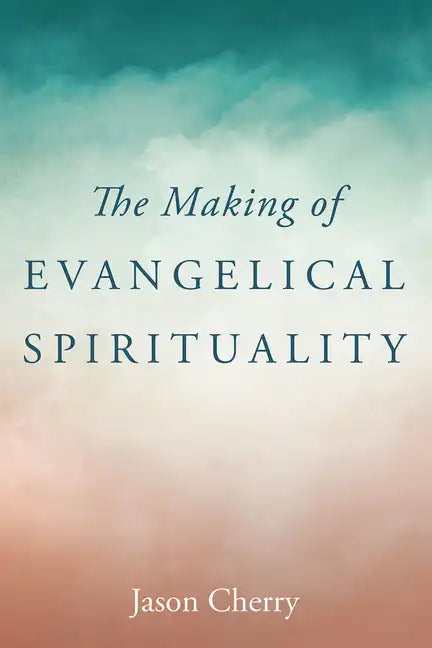 The Making of Evangelical Spirituality - Paperback