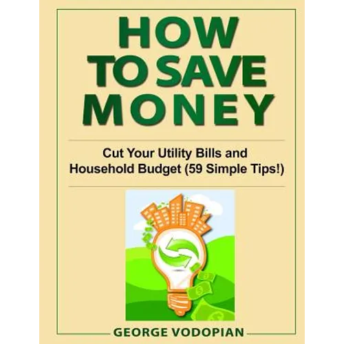 How to Save Money: Cut Your Utility Bills and Household Budget (59 Simple Tips!) - Paperback