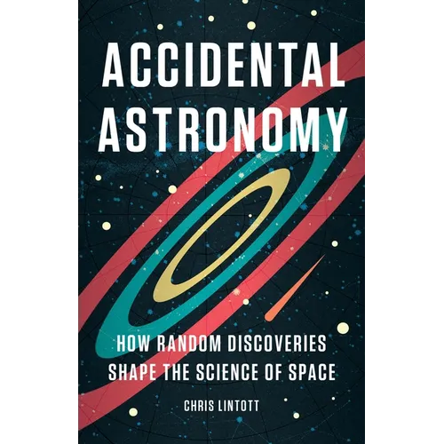Accidental Astronomy: How Random Discoveries Shape the Science of Space - Hardcover