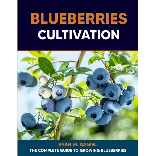 Blueberries Cultivation: The Complete Guide to Growing Blueberries - Paperback
