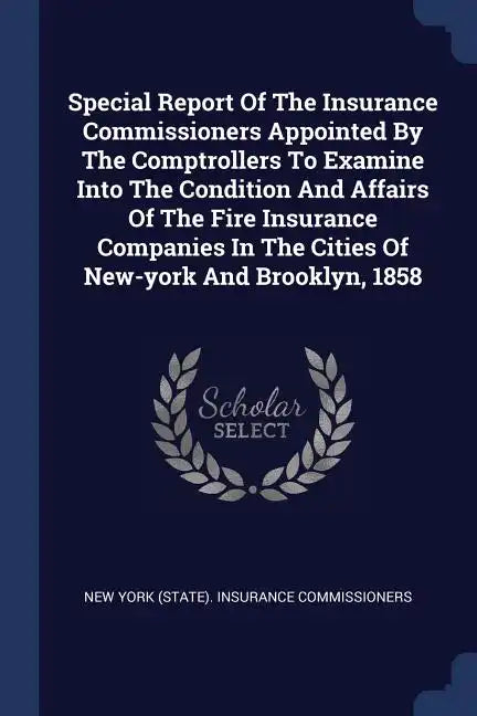 Special Report Of The Insurance Commissioners Appointed By The Comptrollers To Examine Into The Condition And Affairs Of The Fire Insurance Companies - Paperback