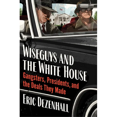 Wiseguys and the White House: Gangsters, Presidents, and the Deals They Made - Hardcover
