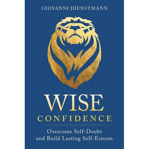 Wise Confidence: Overcome Self-Doubt and Build Lasting Self-Esteem - Paperback