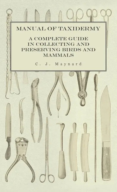 Manual of Taxidermy - A Complete Guide in Collecting and Preserving Birds and Mammals - Hardcover